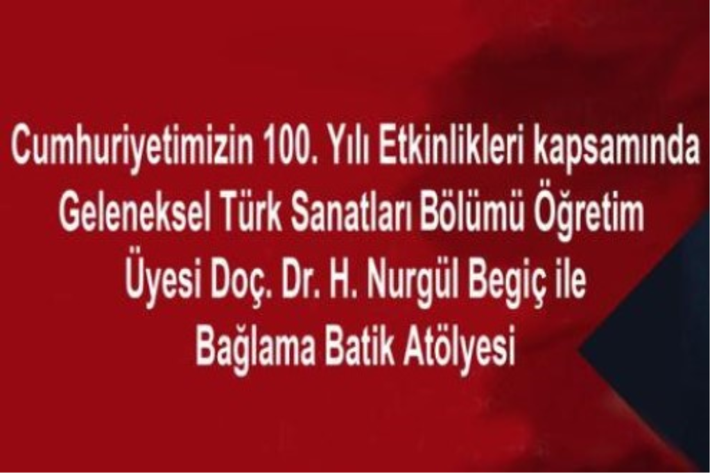 Cumhuriyetimizin 100. Yılı Etkinlikleri Kapsamında Geleneksel Türk Sanatları Bölümü Öğretim Üyesi Doç. Dr. H. Nurgül Begiç ile Bağlama Batik Atölyesi